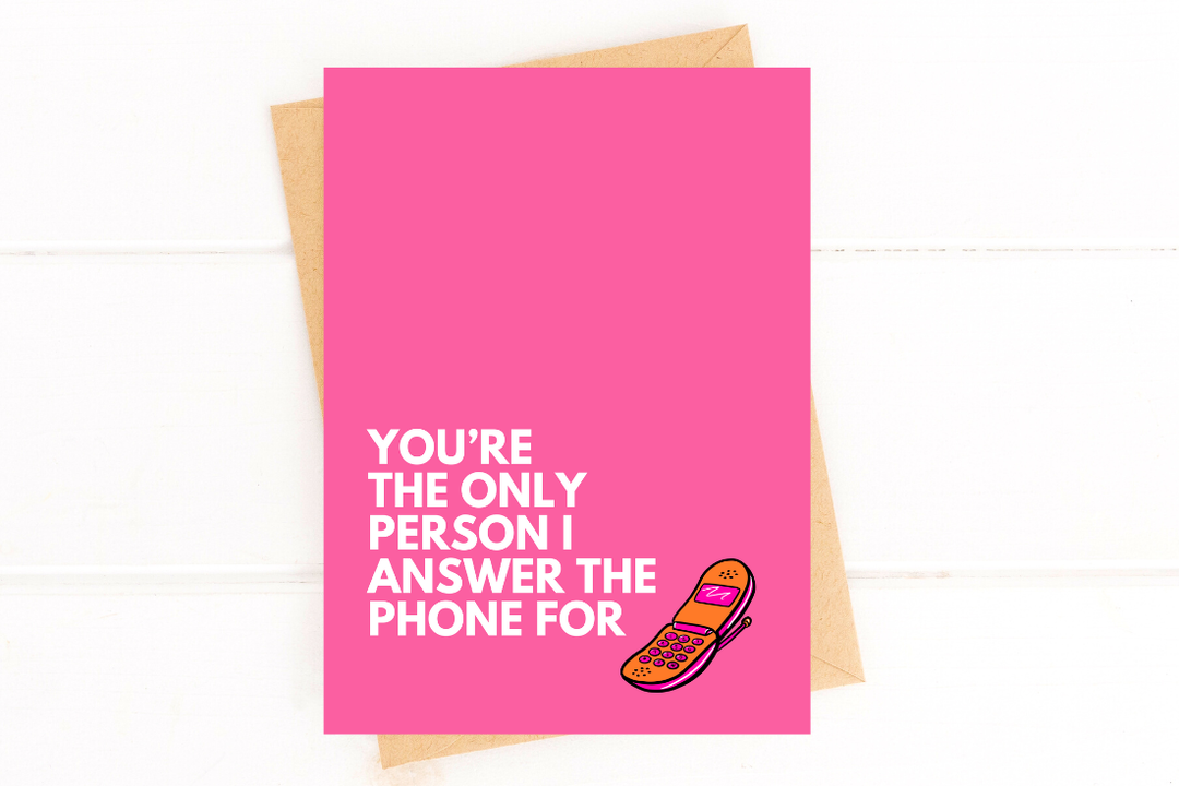 You’re the only person I answer the phone for